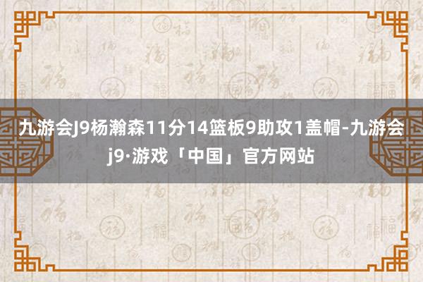 九游会J9杨瀚森11分14篮板9助攻1盖帽-九游会j9·游戏「中国」官方网站