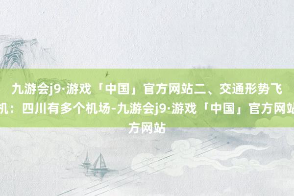 九游会j9·游戏「中国」官方网站二、交通形势飞机：四川有多个机场-九游会j9·游戏「中国」官方网站