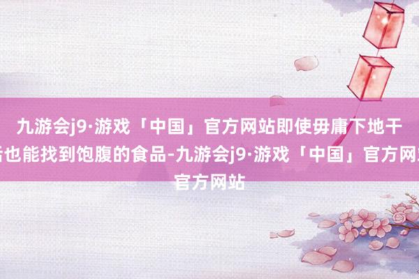 九游会j9·游戏「中国」官方网站即使毋庸下地干活也能找到饱腹的食品-九游会j9·游戏「中国」官方网站