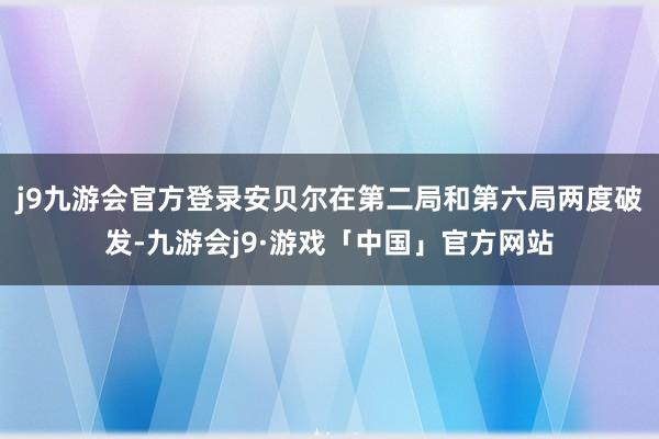 j9九游会官方登录安贝尔在第二局和第六局两度破发-九游会j9·游戏「中国」官方网站