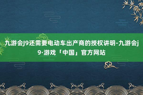 九游会J9还需要电动车出产商的授权讲明-九游会j9·游戏「中国」官方网站