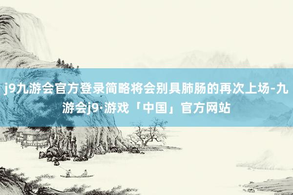 j9九游会官方登录简略将会别具肺肠的再次上场-九游会j9·游戏「中国」官方网站
