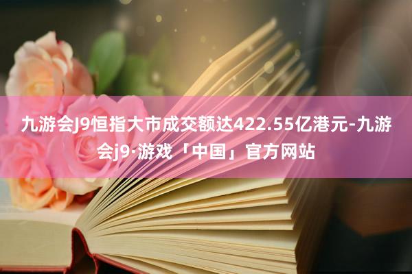 九游会J9恒指大市成交额达422.55亿港元-九游会j9·游戏「中国」官方网站