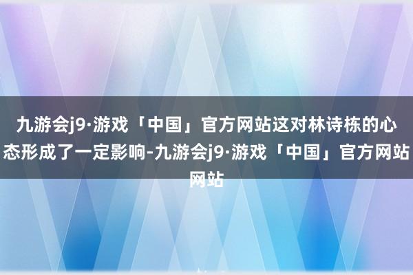 九游会j9·游戏「中国」官方网站这对林诗栋的心态形成了一定影响-九游会j9·游戏「中国」官方网站