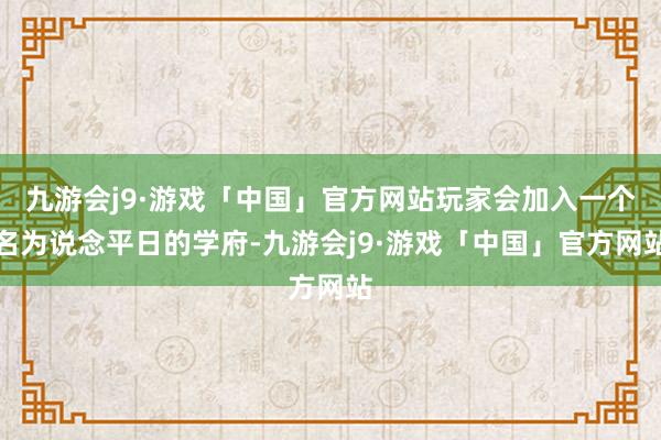 九游会j9·游戏「中国」官方网站玩家会加入一个名为说念平日的学府-九游会j9·游戏「中国」官方网站