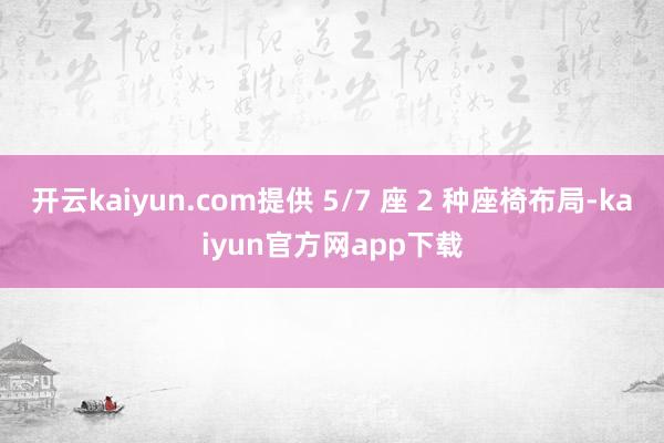 开云kaiyun.com提供 5/7 座 2 种座椅布局-kaiyun官方网app下载