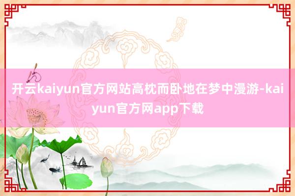 开云kaiyun官方网站高枕而卧地在梦中漫游-kaiyun官方网app下载