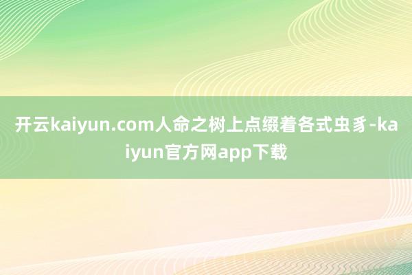 开云kaiyun.com人命之树上点缀着各式虫豸-kaiyun官方网app下载