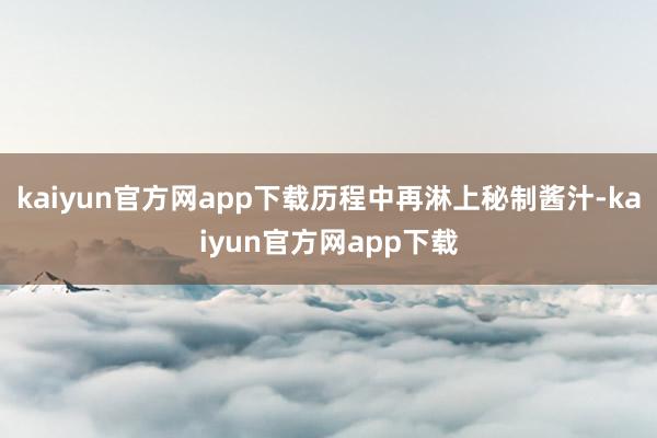 kaiyun官方网app下载历程中再淋上秘制酱汁-kaiyun官方网app下载