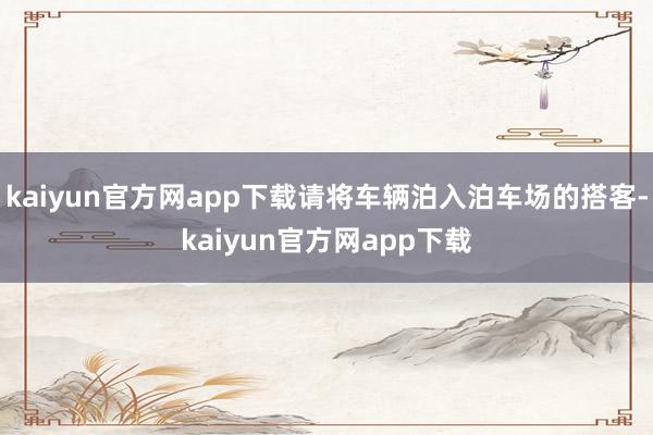 kaiyun官方网app下载请将车辆泊入泊车场的搭客-kaiyun官方网app下载