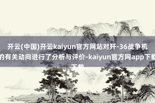 开云(中国)开云kaiyun官方网站对歼-36战争机的有关动向进行了分析与评价-kaiyun官方网app下载