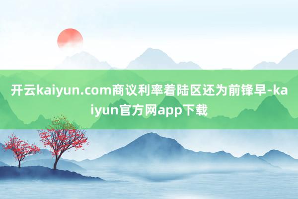 开云kaiyun.com商议利率着陆区还为前锋早-kaiyun官方网app下载