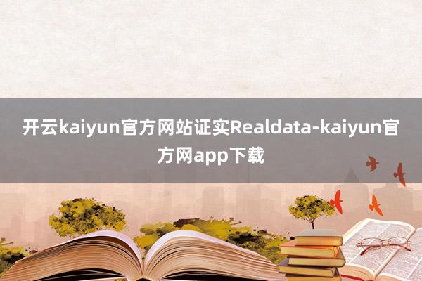 开云kaiyun官方网站证实Realdata-kaiyun官方网app下载