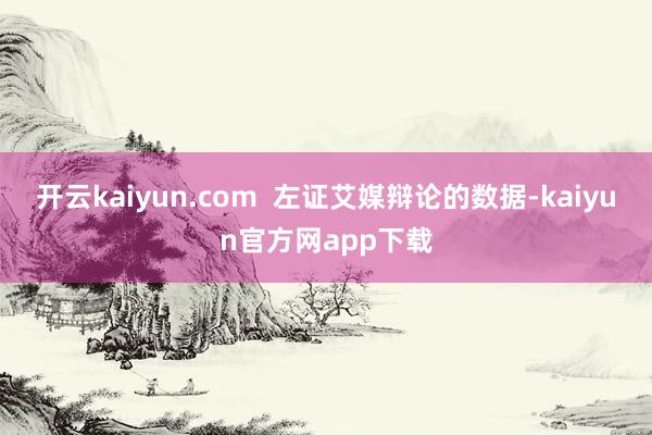 开云kaiyun.com  左证艾媒辩论的数据-kaiyun官方网app下载