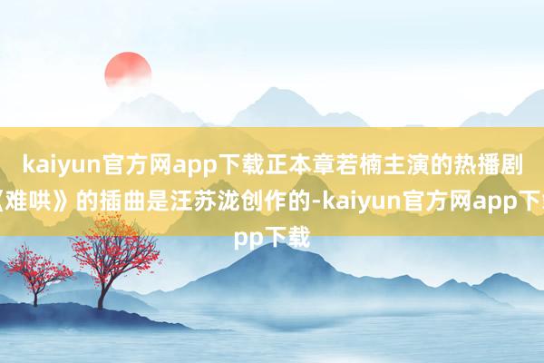 kaiyun官方网app下载正本章若楠主演的热播剧《难哄》的插曲是汪苏泷创作的-kaiyun官方网app下载