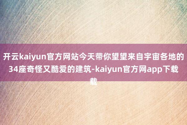 开云kaiyun官方网站今天带你望望来自宇宙各地的34座奇怪又酷爱的建筑-kaiyun官方网app下载