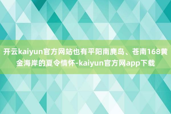 开云kaiyun官方网站也有平阳南麂岛、苍南168黄金海岸的夏令情怀-kaiyun官方网app下载
