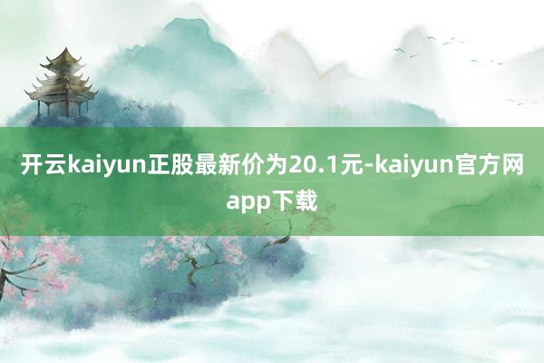 开云kaiyun正股最新价为20.1元-kaiyun官方网app下载
