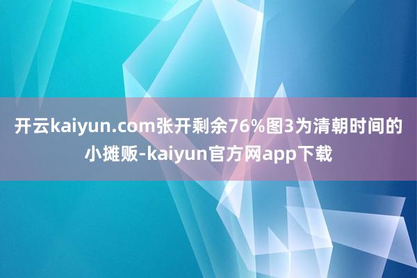 开云kaiyun.com张开剩余76%图3为清朝时间的小摊贩-kaiyun官方网app下载