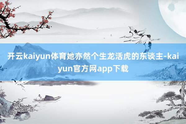 开云kaiyun体育她亦然个生龙活虎的东谈主-kaiyun官方网app下载