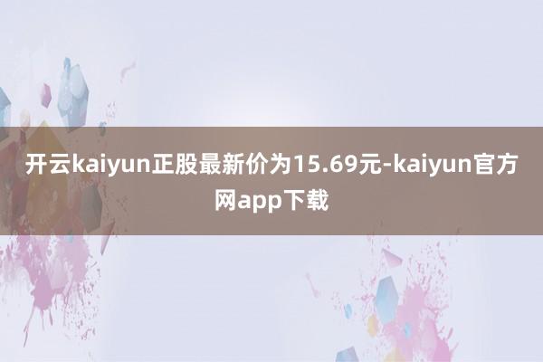 开云kaiyun正股最新价为15.69元-kaiyun官方网app下载