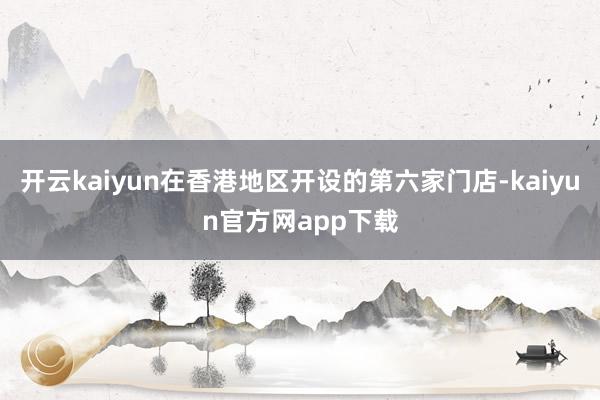 开云kaiyun在香港地区开设的第六家门店-kaiyun官方网app下载