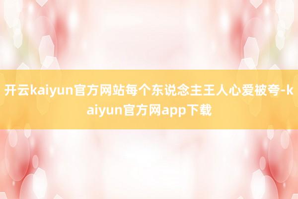开云kaiyun官方网站每个东说念主王人心爱被夸-kaiyun官方网app下载