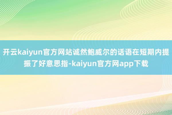 开云kaiyun官方网站诚然鲍威尔的话语在短期内提振了好意思指-kaiyun官方网app下载