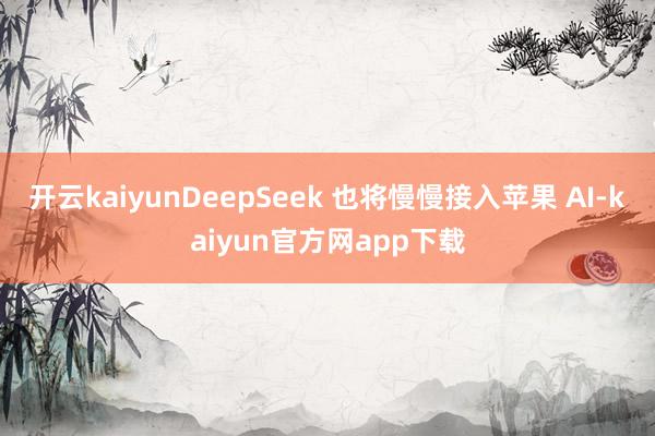 开云kaiyunDeepSeek 也将慢慢接入苹果 AI-kaiyun官方网app下载