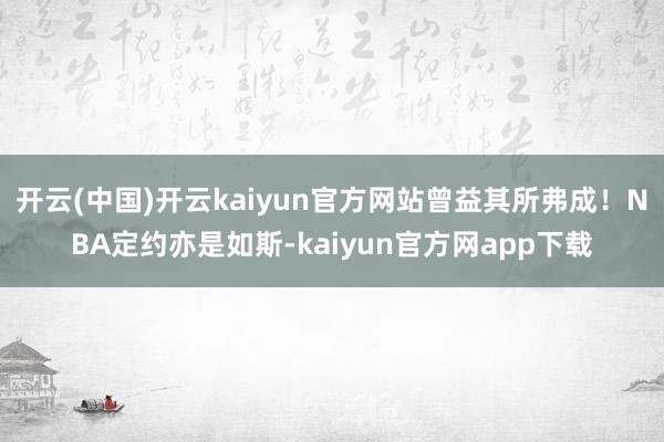 开云(中国)开云kaiyun官方网站曾益其所弗成！NBA定约亦是如斯-kaiyun官方网app下载