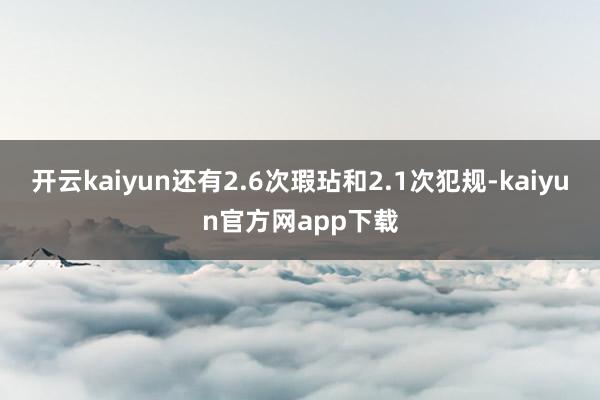 开云kaiyun还有2.6次瑕玷和2.1次犯规-kaiyun官方网app下载