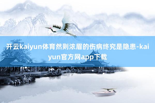 开云kaiyun体育然则浓眉的伤病终究是隐患-kaiyun官方网app下载