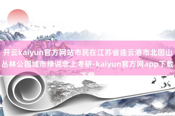 开云kaiyun官方网站市民在江苏省连云港市北固山丛林公园城市绿说念上考研-kaiyun官方网app下载