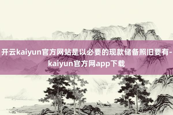 开云kaiyun官方网站是以必要的现款储备照旧要有-kaiyun官方网app下载