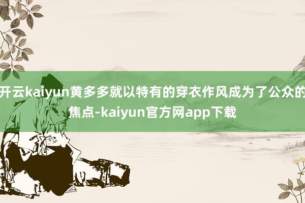 开云kaiyun黄多多就以特有的穿衣作风成为了公众的焦点-kaiyun官方网app下载