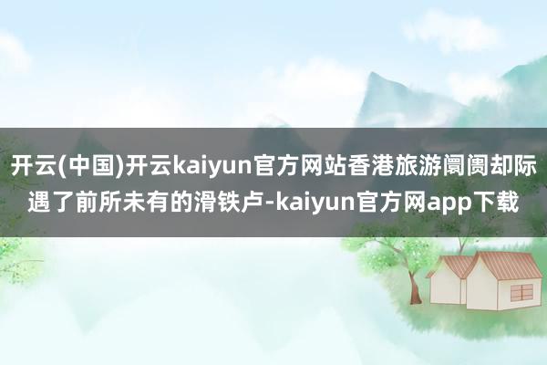 开云(中国)开云kaiyun官方网站香港旅游阛阓却际遇了前所未有的滑铁卢-kaiyun官方网app下载