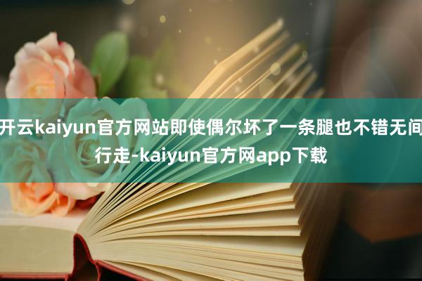 开云kaiyun官方网站即使偶尔坏了一条腿也不错无间行走-kaiyun官方网app下载