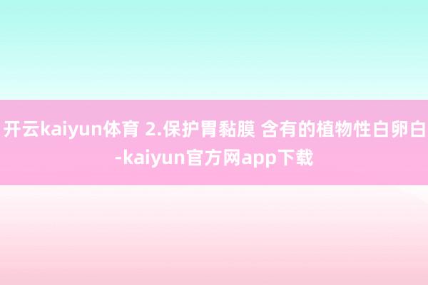 开云kaiyun体育 2.保护胃黏膜 含有的植物性白卵白-kaiyun官方网app下载