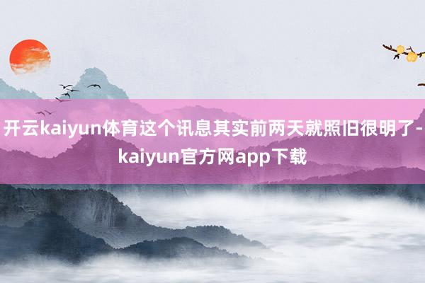 开云kaiyun体育这个讯息其实前两天就照旧很明了-kaiyun官方网app下载