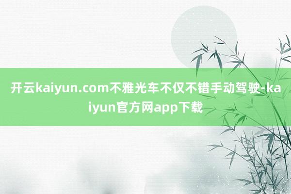 开云kaiyun.com不雅光车不仅不错手动驾驶-kaiyun官方网app下载
