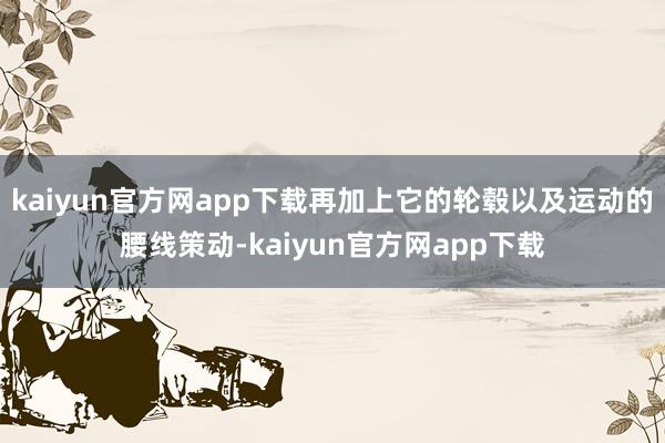 kaiyun官方网app下载再加上它的轮毂以及运动的腰线策动-kaiyun官方网app下载