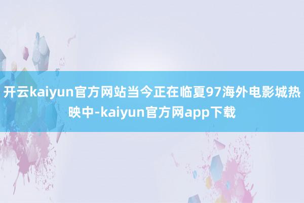 开云kaiyun官方网站当今正在临夏97海外电影城热映中-kaiyun官方网app下载