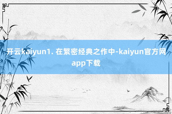 开云kaiyun1. 在繁密经典之作中-kaiyun官方网app下载