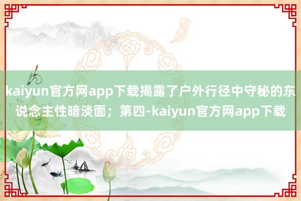 kaiyun官方网app下载揭露了户外行径中守秘的东说念主性暗淡面；第四-kaiyun官方网app下载
