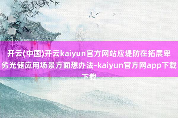 开云(中国)开云kaiyun官方网站应堤防在拓展卑劣光储应用场景方面想办法-kaiyun官方网app下载
