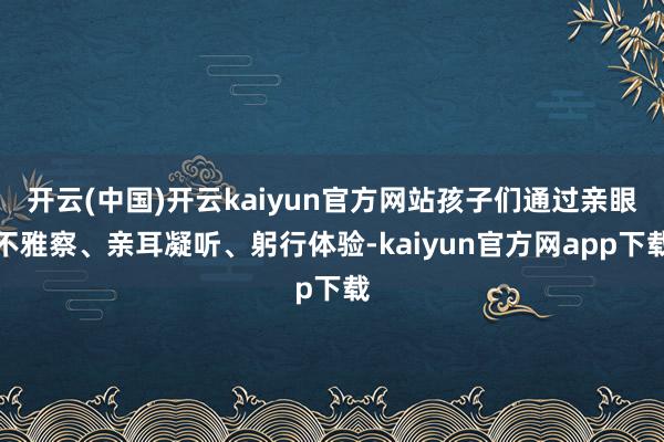 开云(中国)开云kaiyun官方网站孩子们通过亲眼不雅察、亲耳凝听、躬行体验-kaiyun官方网app下载