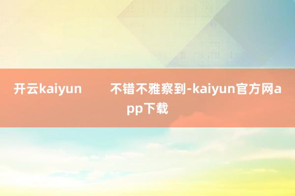 开云kaiyun        不错不雅察到-kaiyun官方网app下载