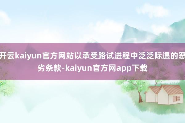开云kaiyun官方网站以承受路试进程中泛泛际遇的恶劣条款-kaiyun官方网app下载