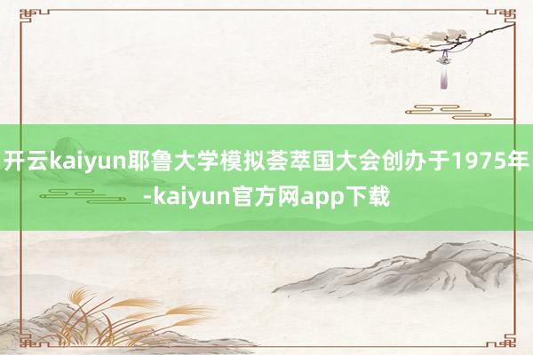 开云kaiyun耶鲁大学模拟荟萃国大会创办于1975年-kaiyun官方网app下载