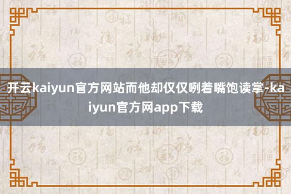 开云kaiyun官方网站而他却仅仅咧着嘴饱读掌-kaiyun官方网app下载